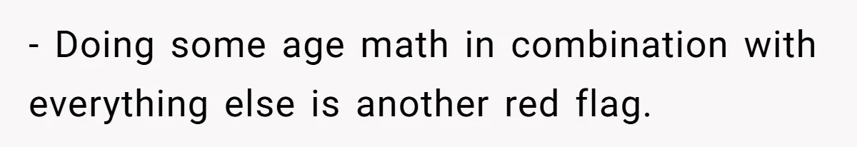 - Doing some age math in combination with everything else is another red flag.