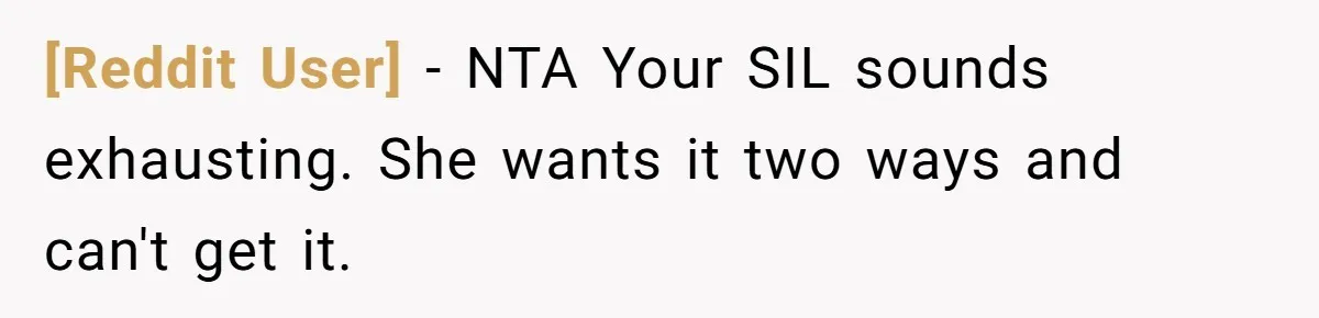 [Reddit User] − NTA Your SIL sounds exhausting. She wants it two ways and can't get it.