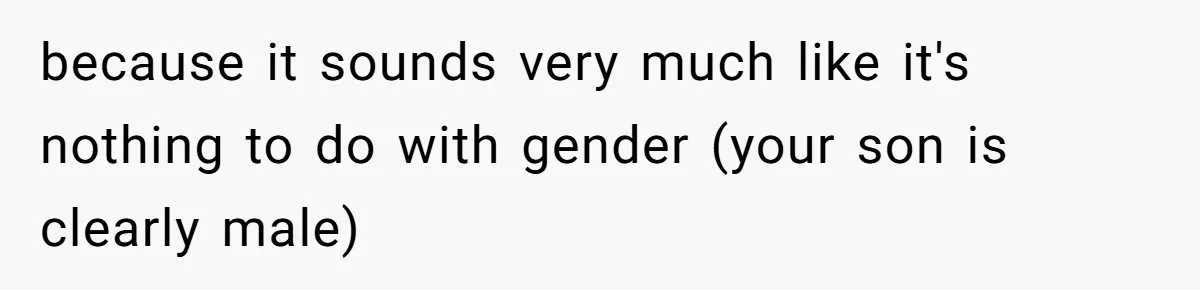 because it sounds very much like it's nothing to do with gender (your son is clearly male)