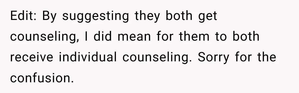 Edit: By suggesting they both get counseling, I did mean for them to both receive individual counseling. Sorry for the confusion.