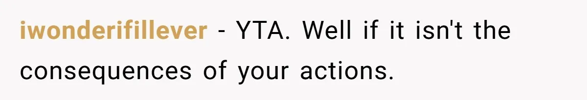 iwonderifillever − YTA. Well if it isn't the consequences of your actions.