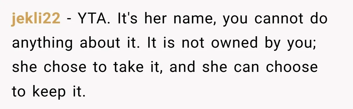 jekli22 − YTA. It's her name, you cannot do anything about it. It is not owned by you; she chose to take it, and she can choose to keep it.