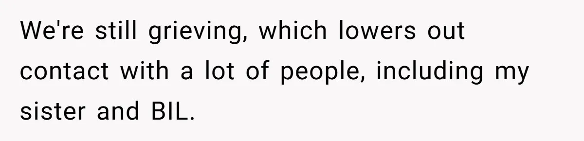We're still grieving, which lowers out contact with a lot of people, including my sister and BIL.