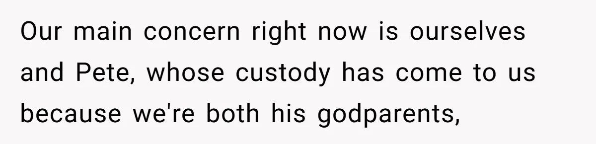 Our main concern right now is ourselves and Pete, whose custody has come to us because we're both his godparents,