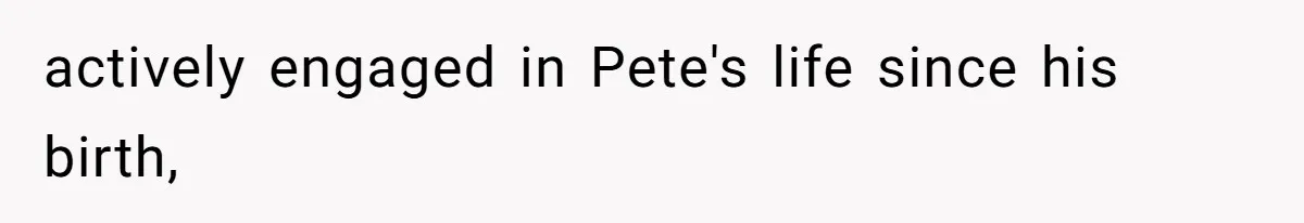 actively engaged in Pete's life since his birth,