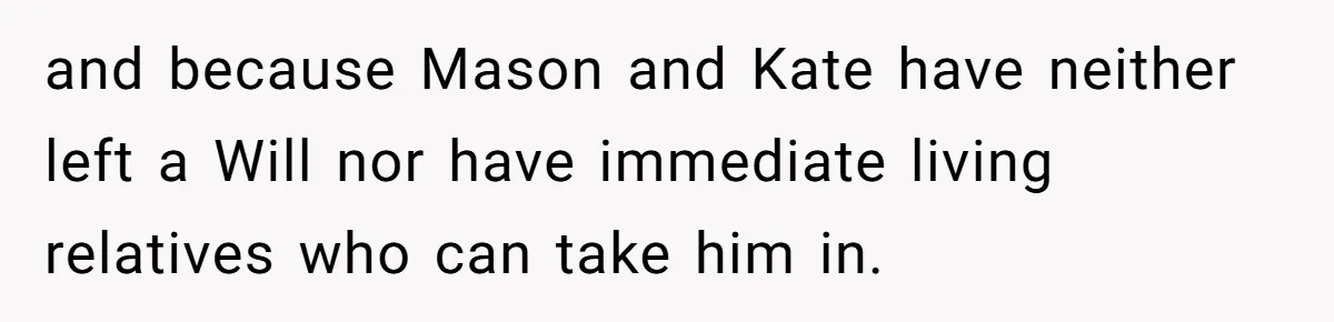 and because Mason and Kate have neither left a Will nor have immediate living relatives who can take him in.