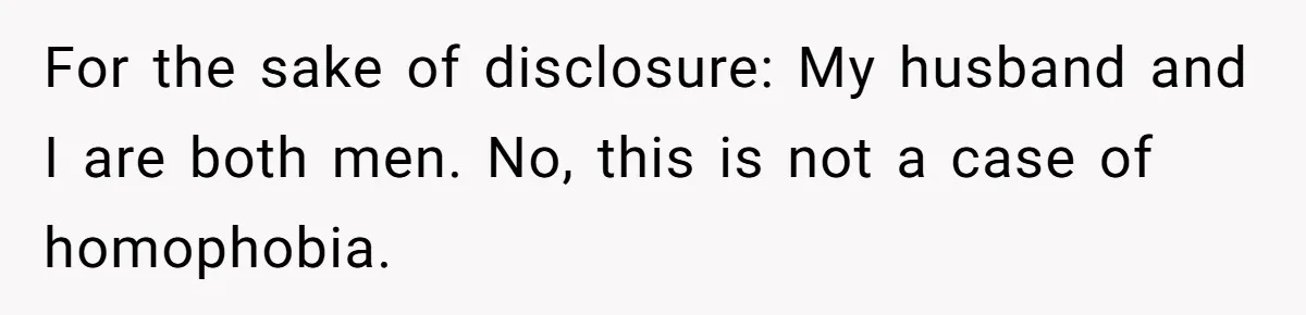 For the sake of disclosure: My husband and I are both men. No, this is not a case of homophobia.