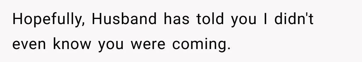 Hopefully, Husband has told you I didn't even know you were coming.
