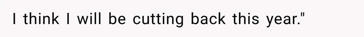 I think I will be cutting back this year."