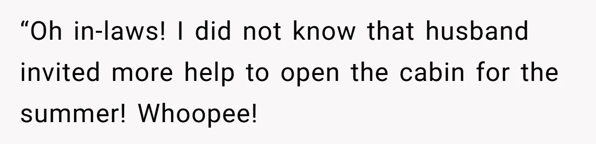 “Oh in-laws! I did not know that husband invited more help to open the cabin for the summer! Whoopee!