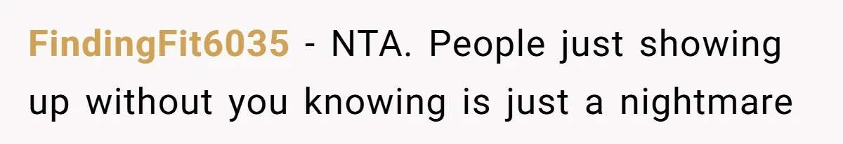 FindingFit6035 − NTA. People just showing up without you knowing is just a nightmare