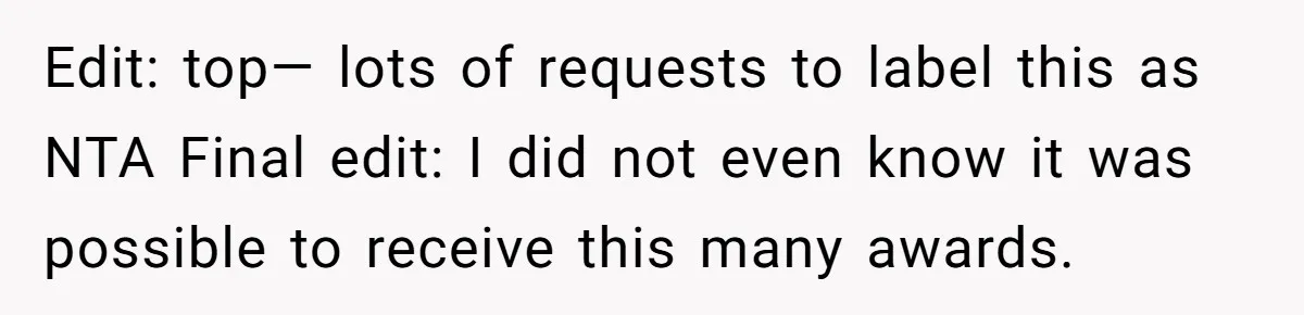 Edit: top— lots of requests to label this as NTA Final edit: I did not even know it was possible to receive this many awards.