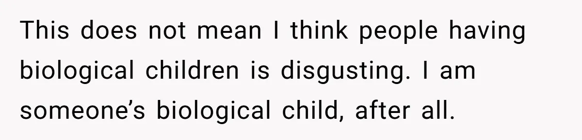 This does not mean I think people having biological children is disgusting. I am someone’s biological child, after all.