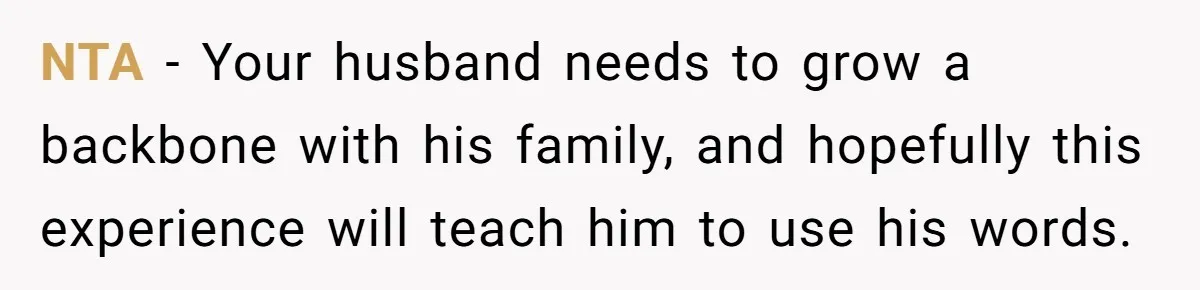 NTA - Your husband needs to grow a backbone with his family, and hopefully this experience will teach him to use his words.