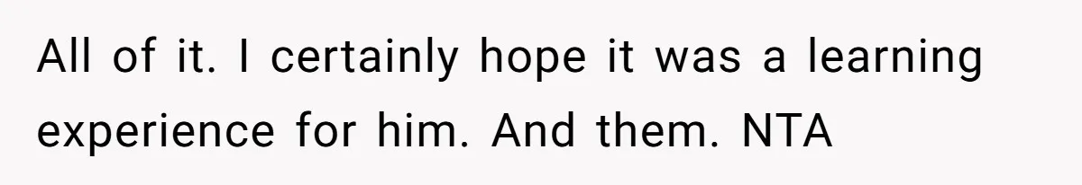 All of it. I certainly hope it was a learning experience for him. And them. NTA