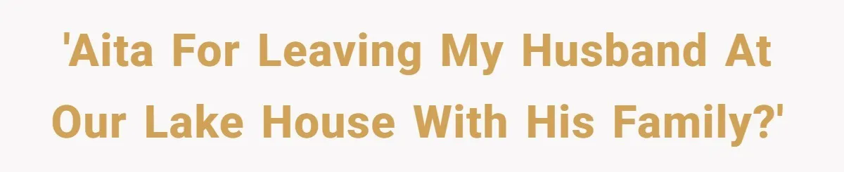 'AITA for leaving my husband at our lake house with his family?'