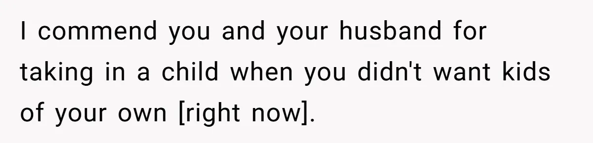 I commend you and your husband for taking in a child when you didn't want kids of your own [right now].