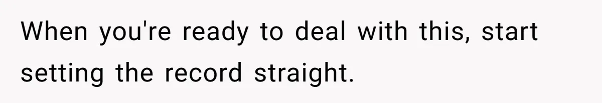 When you're ready to deal with this, start setting the record straight.