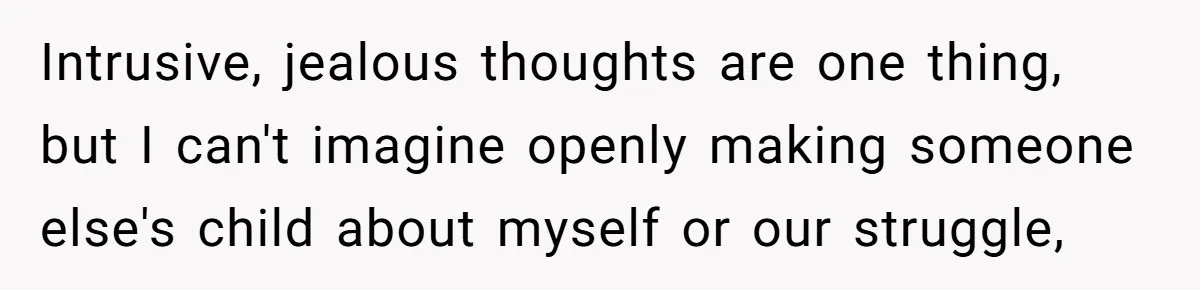 Intrusive, jealous thoughts are one thing, but I can't imagine openly making someone else's child about myself or our struggle,