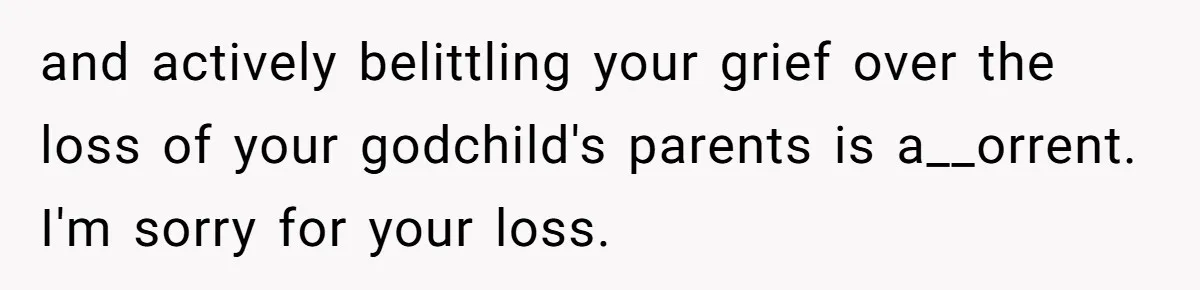 and actively belittling your grief over the loss of your godchild's parents is a__orrent. I'm sorry for your loss.