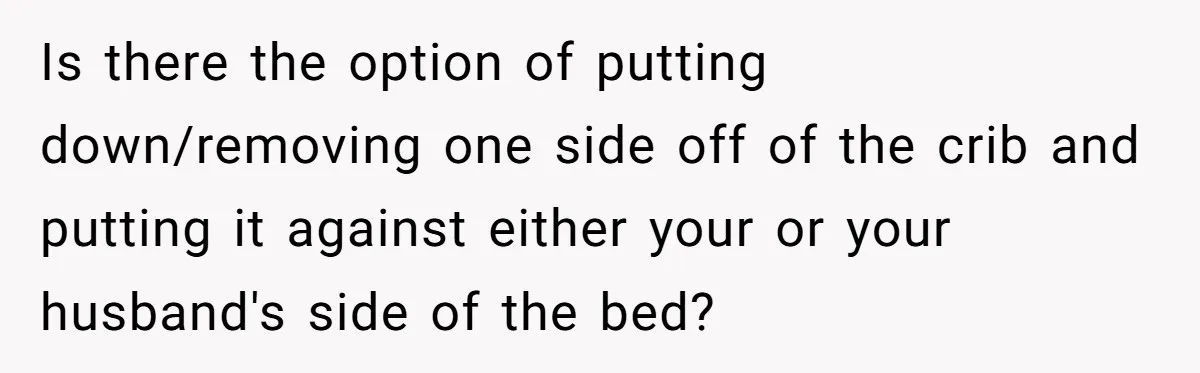 Is there the option of putting down/removing one side off of the crib and putting it against either your or your husband's side of the bed?
