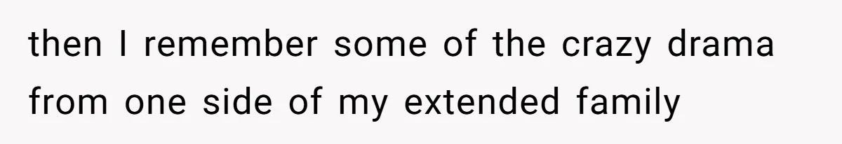 then I remember some of the crazy drama from one side of my extended family