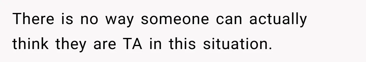 There is no way someone can actually think they are TA in this situation.