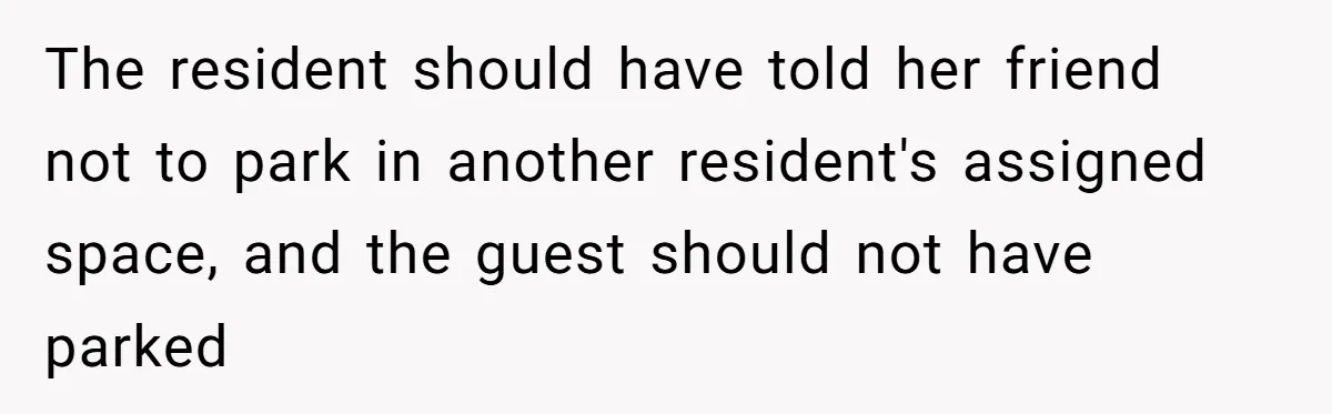 The resident should have told her friend not to park in another resident's assigned space, and the guest should not have parked