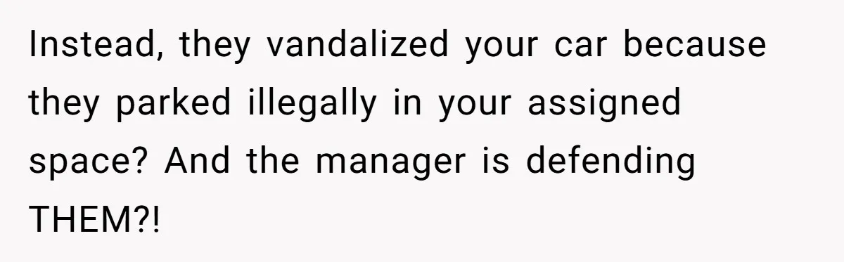 Instead, they vandalized your car because they parked illegally in your assigned space? And the manager is defending THEM?!