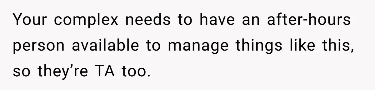 Your complex needs to have an after-hours person available to manage things like this, so they’re TA too.