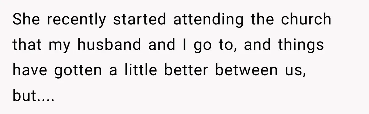 She recently started attending the church that my husband and I go to, and things have gotten a little better between us, but....
