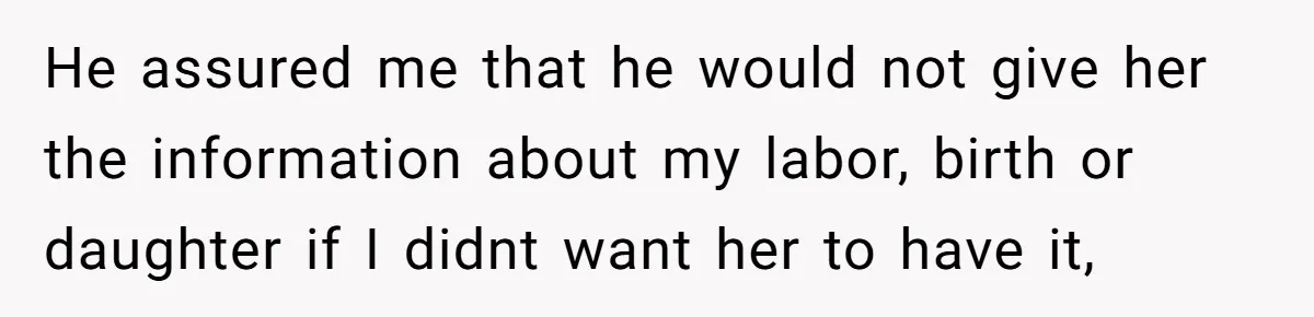 He assured me that he would not give her the information about my labor, birth or daughter if I didnt want her to have it,