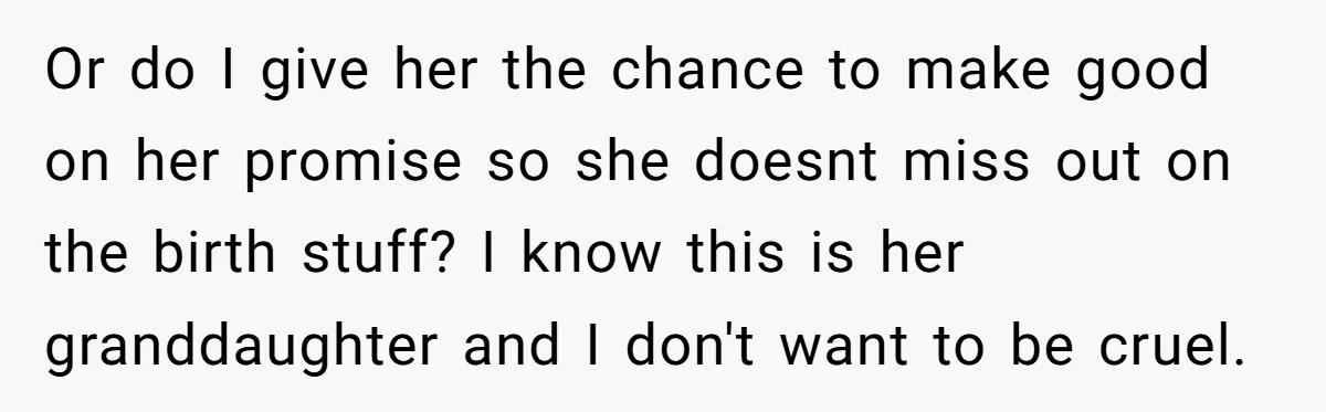 Or do I give her the chance to make good on her promise so she doesnt miss out on the birth stuff? I know this is her granddaughter and I...