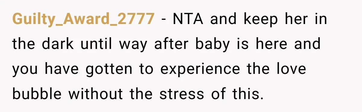 Guilty_Award_2777 − NTA and keep her in the dark until way after baby is here and you have gotten to experience the love bubble without the stress of this.