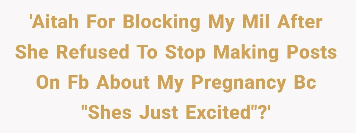 'AITAH for blocking my MIL after she refused to stop making posts on FB about my pregnancy bc "shes just excited"?'