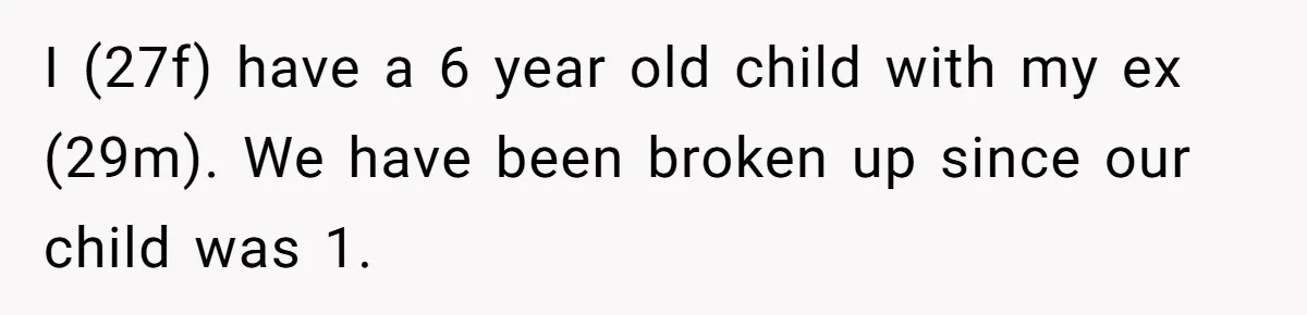 I (27f) have a 6 year old child with my ex (29m). We have been broken up since our child was 1.