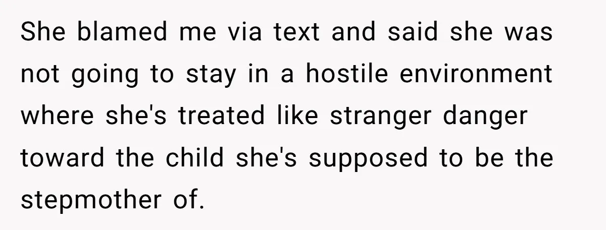 She blamed me via text and said she was not going to stay in a hostile environment where she's treated like stranger danger toward the child she's supposed to be...