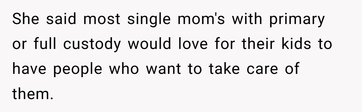 She said most single mom's with primary or full custody would love for their kids to have people who want to take care of them.
