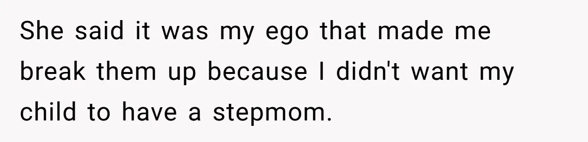 She said it was my ego that made me break them up because I didn't want my child to have a stepmom.