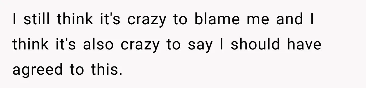 I still think it's crazy to blame me and I think it's also crazy to say I should have agreed to this.