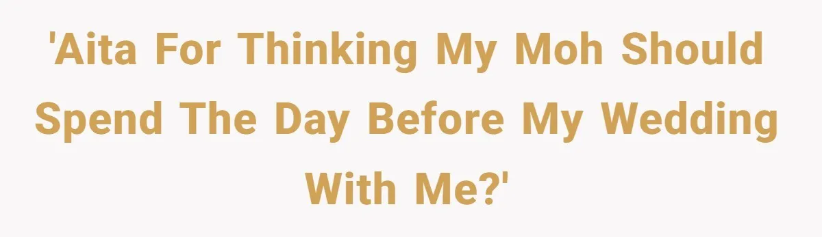 'AITA for thinking my MOH should spend the day before my wedding with me?'