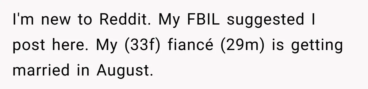 I'm new to Reddit. My FBIL suggested I post here. My (33f) fiancé (29m) is getting married in August.