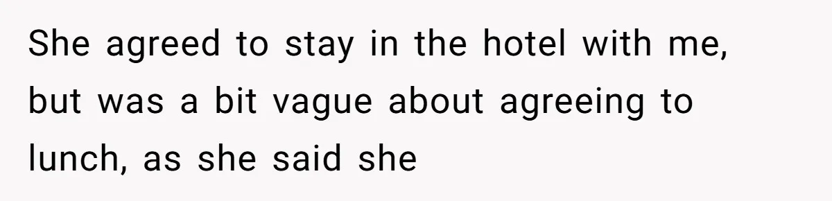 She agreed to stay in the hotel with me, but was a bit vague about agreeing to lunch, as she said she