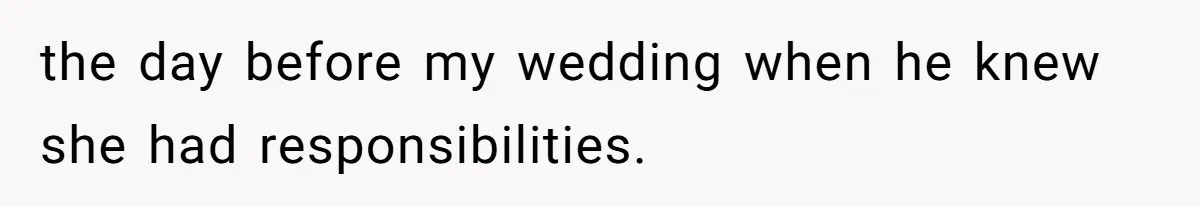the day before my wedding when he knew she had responsibilities.