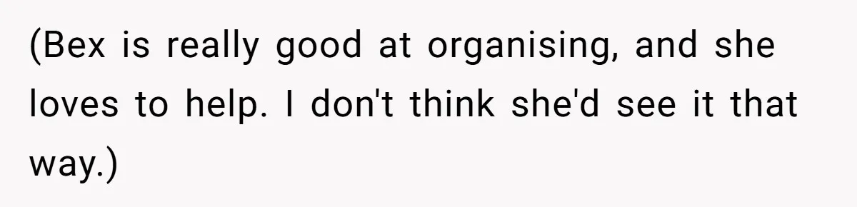 (Bex is really good at organising, and she loves to help. I don't think she'd see it that way.)