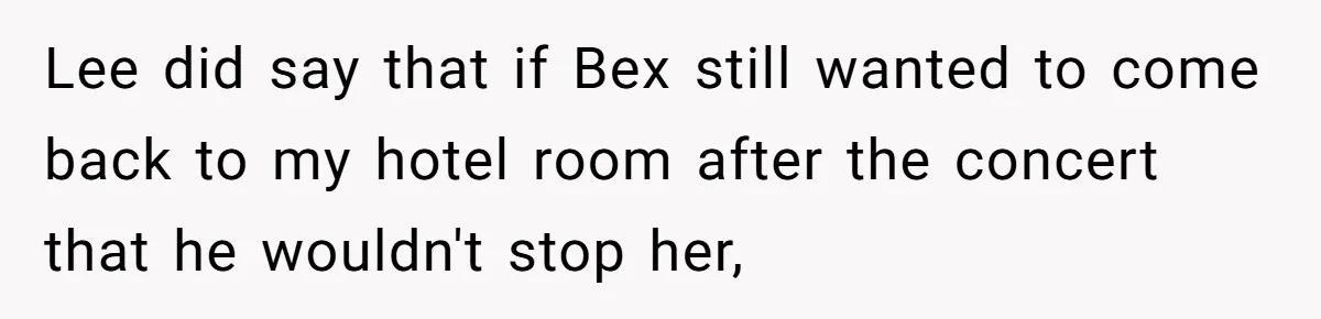 Lee did say that if Bex still wanted to come back to my hotel room after the concert that he wouldn't stop her,