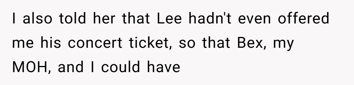 I also told her that Lee hadn't even offered me his concert ticket, so that Bex, my MOH, and I could have