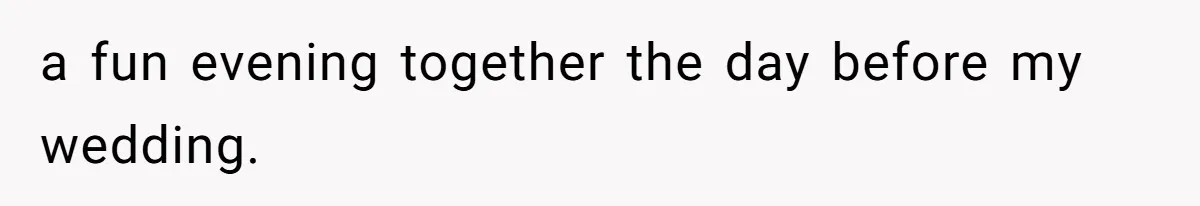 a fun evening together the day before my wedding.