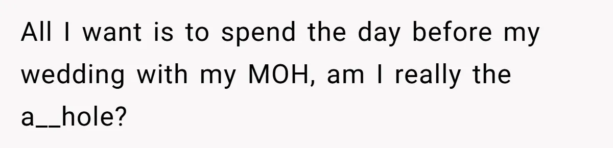 All I want is to spend the day before my wedding with my MOH, am I really the a__hole?