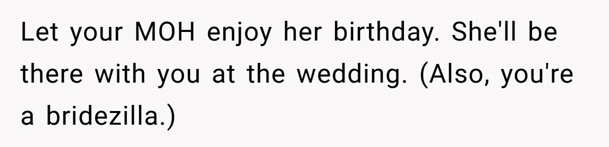 Let your MOH enjoy her birthday. She'll be there with you at the wedding. (Also, you're a bridezilla.)